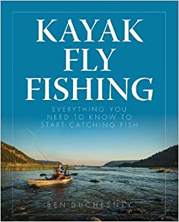 Kayak Fly Fishing: Everything You Need to Know to Start Catching Fish by Ben Duchesney
