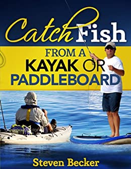 Catch Fish: From a Kayak or Paddleboard by Steven Becker 
