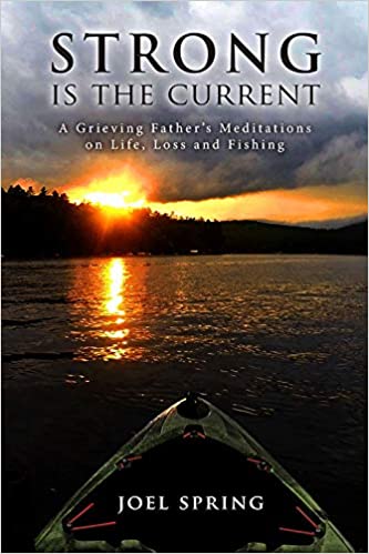 Strong is the Current - A Grieving Father's Meditations on Life, Loss and Fishing by Joel Spring