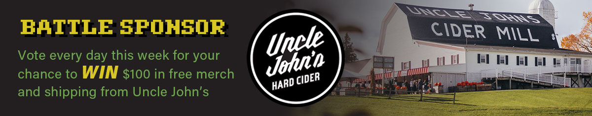 UncleJohns_BattleSponsor_1200x235c Battle Sponsor: Uncle John's Hard Cider. Vote every day this week for your chance to WIN $100 in free merch and shipping from Uncle John's