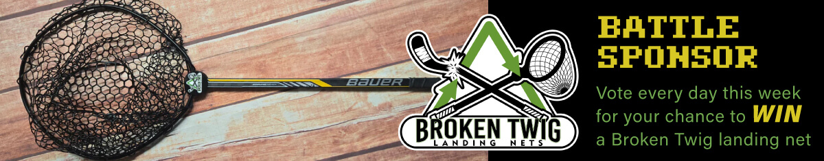 Battle Sponsor: Broken Twig Landing Nets. Vote every day this week for your chance to WIN a Broken Twig landing net
